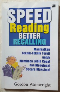 Speed Reading Better Recalling : Manfaatkan teknik-teknik teruji untuk membaca lebih cepat dan mengingat secara maksimal ; Read faster,recall mores : use proven techniquesfor speed reading and maximum recall