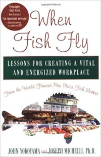 Whey fish fly : pembelajaran untuk menciptakan tempat kerja yang menggairahkan dan memotivasi dari world famous pike place fish market.