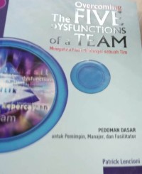 Overcoming the five dyfuctions of a team : mengatasi lima disfungsi subuah tim : pedoman dasar untuk pemimpin,manajer,dan fasilitator