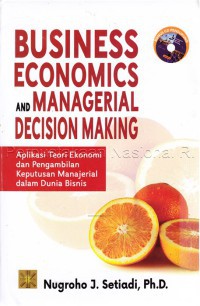 Business economics and managerial decision making: Aplikasi teori ekonomi dan pengambilan keputusan manajerial dalam dunia bisnis: Aplikasi teori ekonomi dan pengambilan keputusan manajerial dalam dunia bisnis