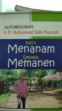 Kecil menanam dewasa memanen: sebuah autobiografi Ir.H. Muhammad Sidik Pramiadi