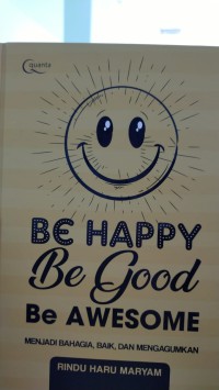 Menjadi bahagia, baik dan mengagumkan : be happy be good be awesome