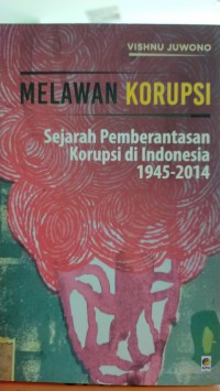 Melawan korupsi: sejarah pemberantasan korupsi di indonesia 1945-2014